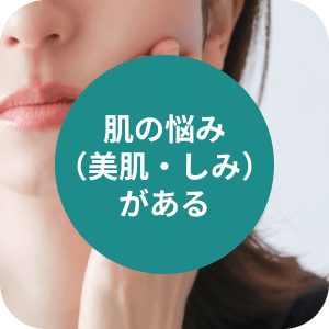 肌の悩み
          （美肌・しみ）
          がある